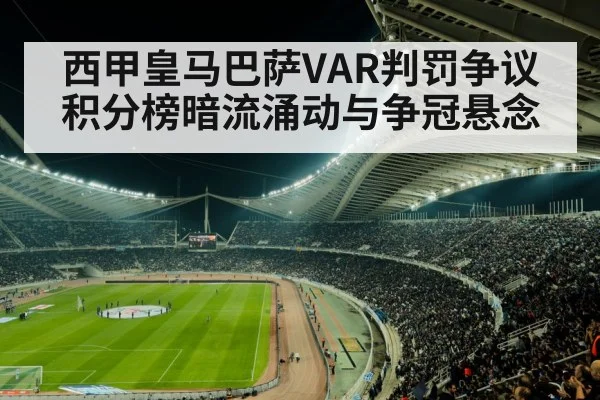 西甲皇马巴萨VAR判罚争议 积分榜暗流涌动与争冠悬念