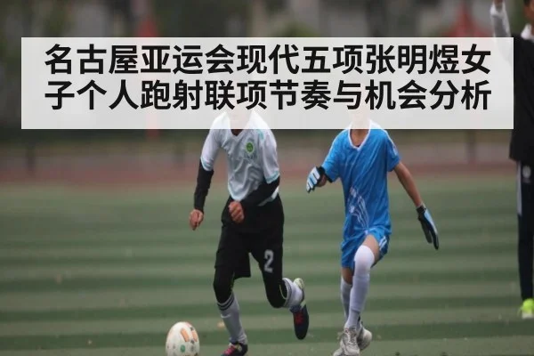 名古屋亚运会现代五项张明煜女子个人跑射联项节奏与机会分析