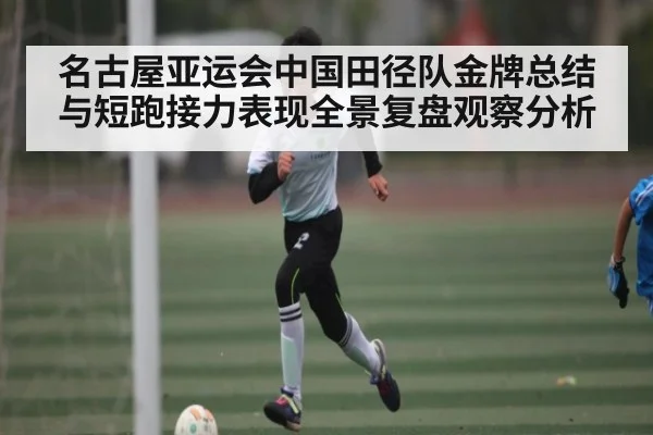 名古屋亚运会中国田径队金牌总结与短跑接力表现全景复盘观察分析