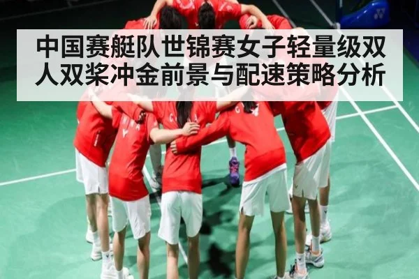 中国赛艇队世锦赛女子轻量级双人双桨冲金前景与配速策略分析